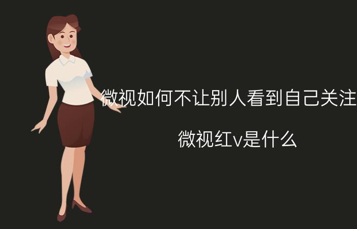 微视如何不让别人看到自己关注的 微视红v是什么？